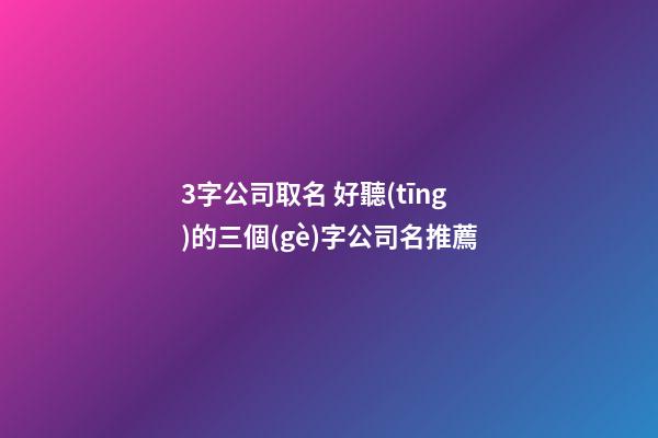 3字公司取名 好聽(tīng)的三個(gè)字公司名推薦-第1張-公司起名-玄機(jī)派
